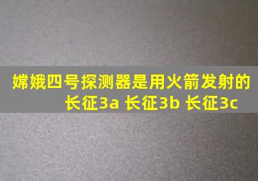 嫦娥四号探测器是用火箭发射的 长征3a 长征3b 长征3c
